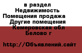  в раздел : Недвижимость » Помещения продажа »  » Другие помещения . Кемеровская обл.,Белово г.